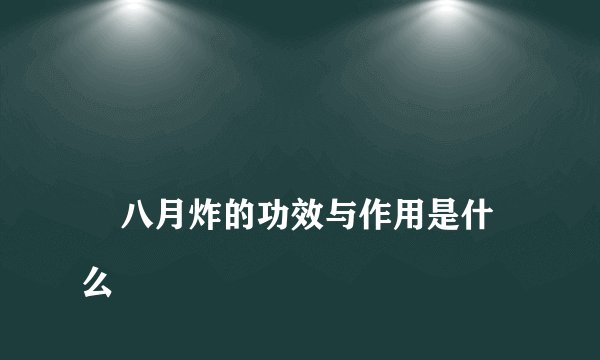 
    八月炸的功效与作用是什么
  