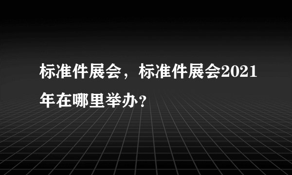 标准件展会，标准件展会2021年在哪里举办？