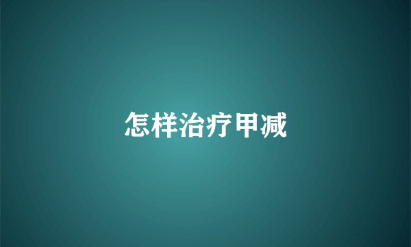 怎样治疗甲减