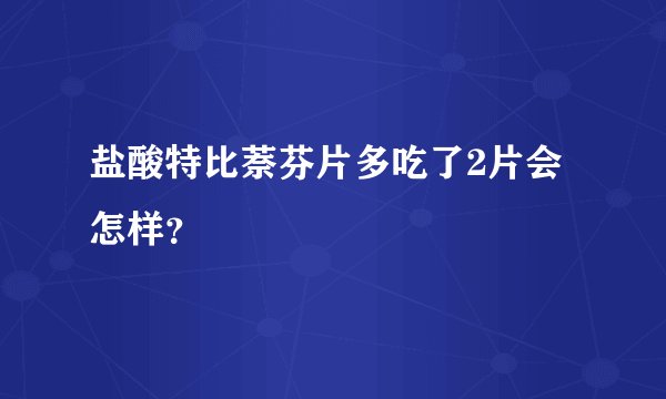 盐酸特比萘芬片多吃了2片会怎样？