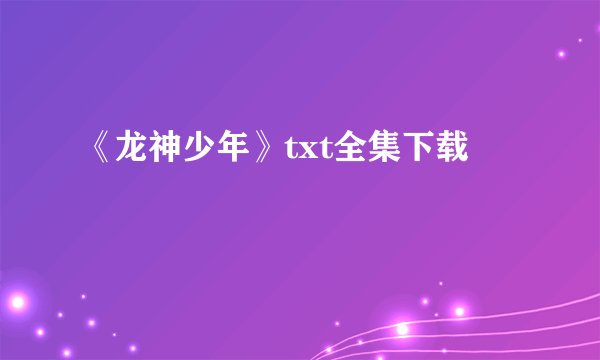 《龙神少年》txt全集下载