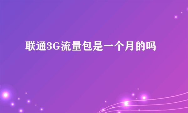 联通3G流量包是一个月的吗