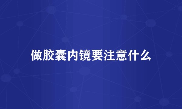 做胶囊内镜要注意什么