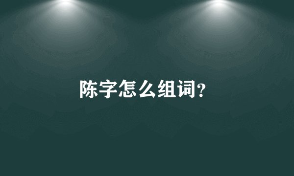 陈字怎么组词?