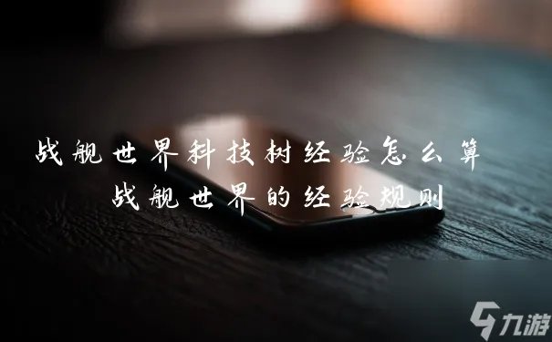 战舰世界科技树经验怎么算 战舰世界的经验规则