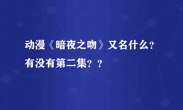动漫《暗夜之吻》又名什么？有没有第二集？？