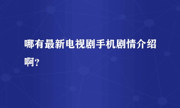 哪有最新电视剧手机剧情介绍啊？