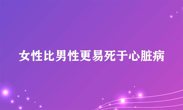 女性比男性更易死于心脏病