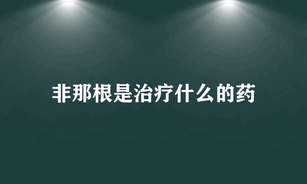 非那根是治疗什么的药