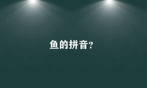 鱼的拼音？