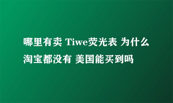 哪里有卖 Tiwe荧光表 为什么淘宝都没有 美国能买到吗