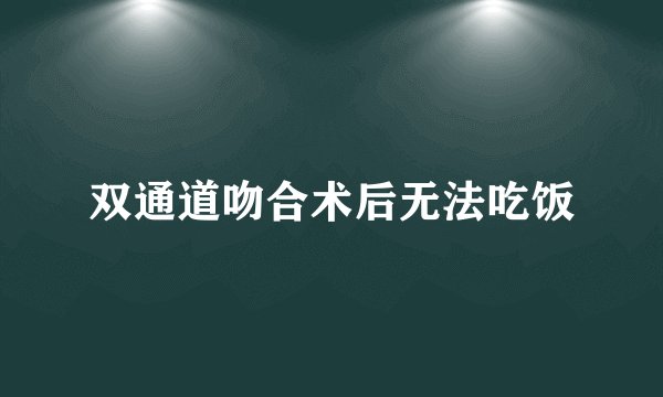 双通道吻合术后无法吃饭