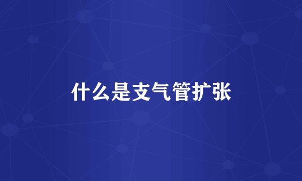什么是支气管扩张