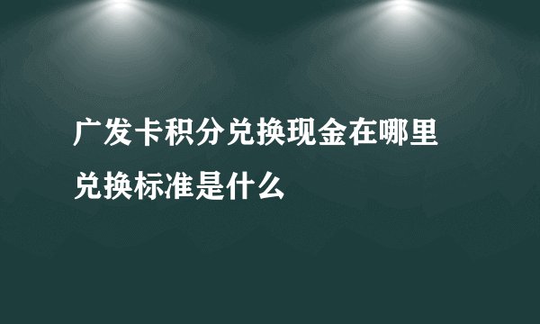 广发卡积分兑换现金在哪里 兑换标准是什么