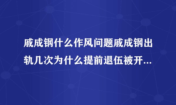 戚成钢什么作风问题戚成钢出轨几次为什么提前退伍被开除_飞外