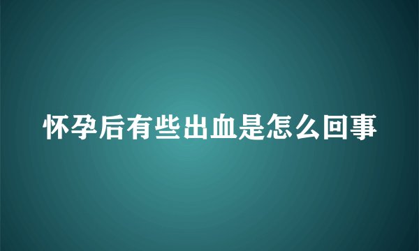 怀孕后有些出血是怎么回事