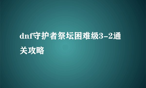 dnf守护者祭坛困难级3-2通关攻略