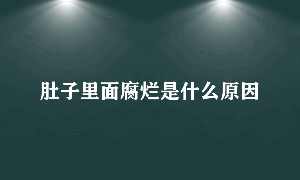 肚子里面腐烂是什么原因