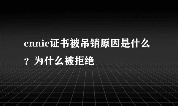 cnnic证书被吊销原因是什么？为什么被拒绝