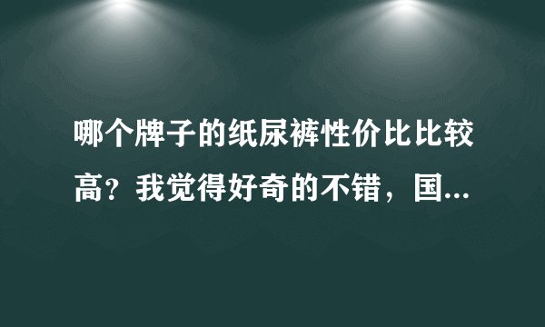 哪个牌子的纸尿裤性价比比较高？我觉得好奇的不错，国产的就行，性价比高