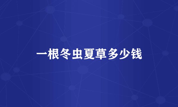 一根冬虫夏草多少钱