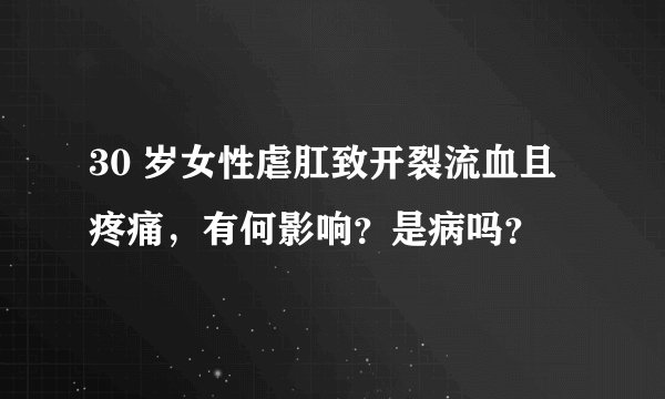 30 岁女性虐肛致开裂流血且疼痛，有何影响？是病吗？
