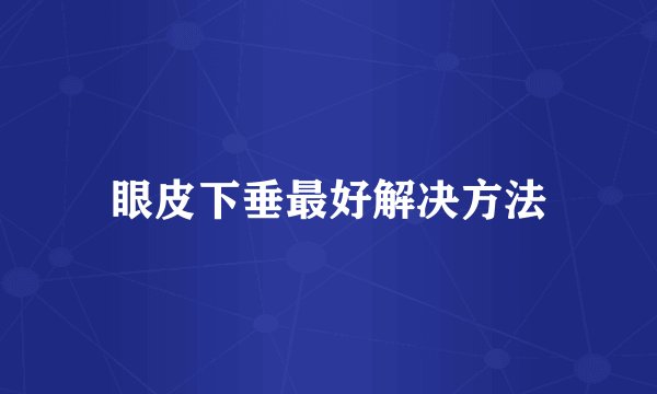 眼皮下垂最好解决方法