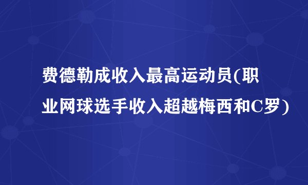 费德勒成收入最高运动员(职业网球选手收入超越梅西和C罗)