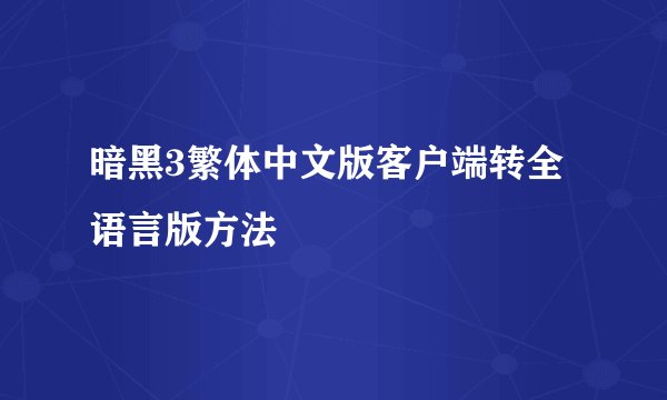 暗黑3繁体中文版客户端转全语言版方法