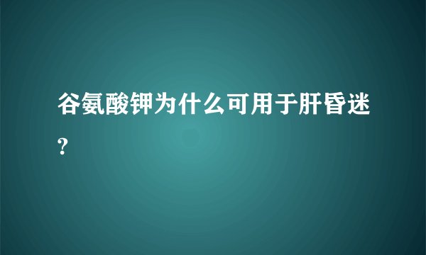 谷氨酸钾为什么可用于肝昏迷?