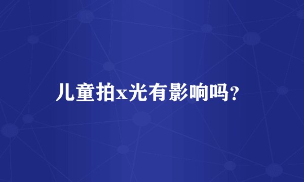 儿童拍x光有影响吗？