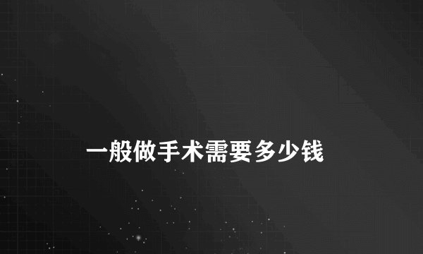 
    一般做手术需要多少钱
  