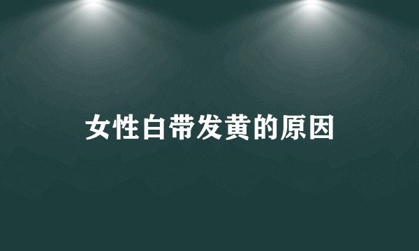 女性白带发黄的原因