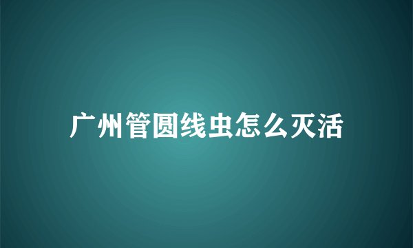 广州管圆线虫怎么灭活