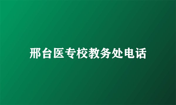 邢台医专校教务处电话