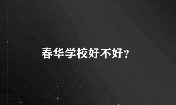春华学校好不好？