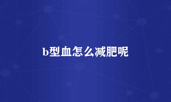 b型血怎么减肥呢