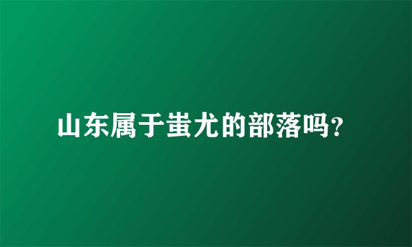 山东属于蚩尤的部落吗？