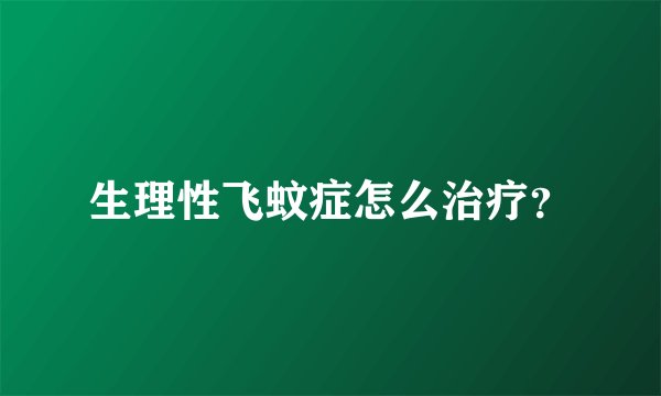 生理性飞蚊症怎么治疗？