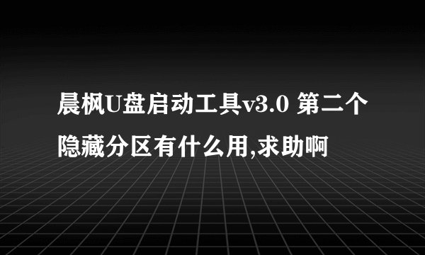 晨枫U盘启动工具v3.0 第二个隐藏分区有什么用,求助啊