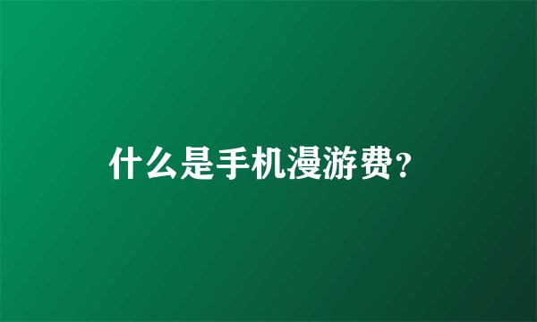 什么是手机漫游费？