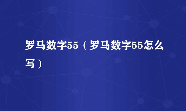 罗马数字55（罗马数字55怎么写）