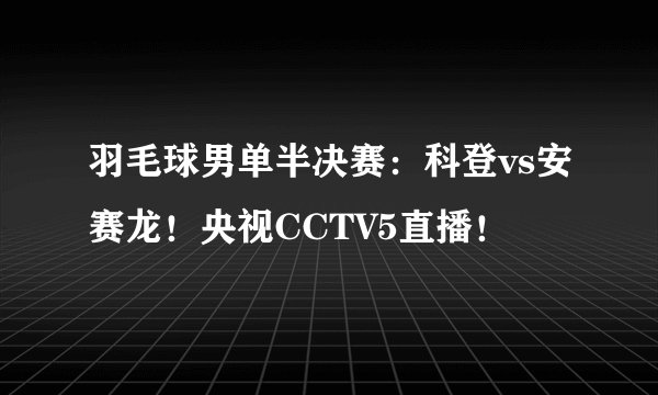 羽毛球男单半决赛：科登vs安赛龙！央视CCTV5直播！