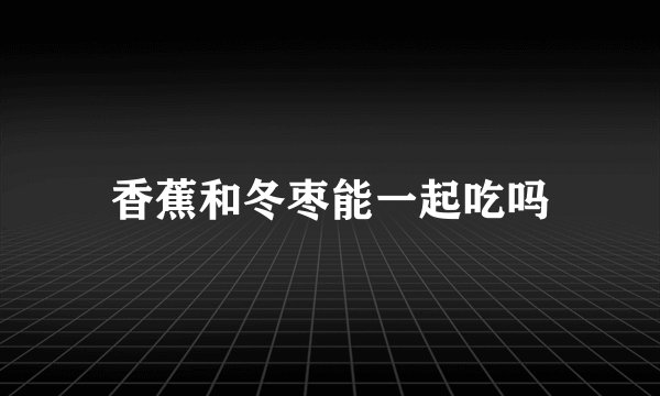 香蕉和冬枣能一起吃吗