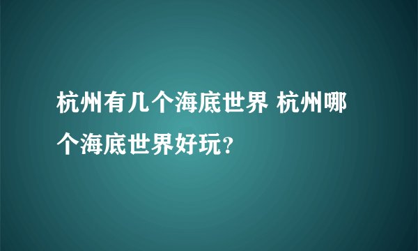 杭州有几个海底世界 杭州哪个海底世界好玩？