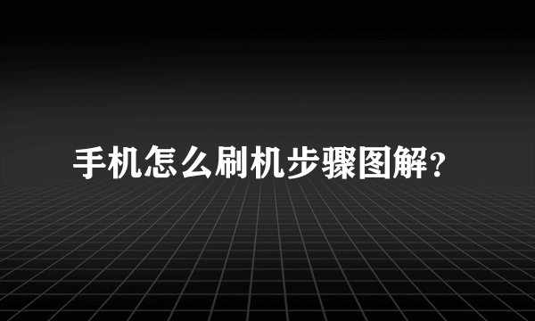 手机怎么刷机步骤图解？