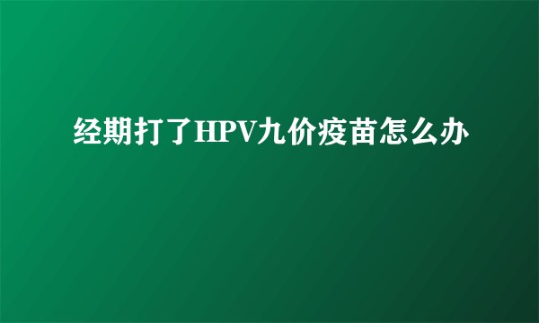 经期打了HPV九价疫苗怎么办