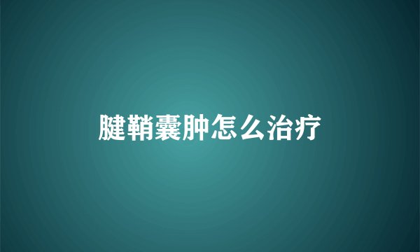 腱鞘囊肿怎么治疗