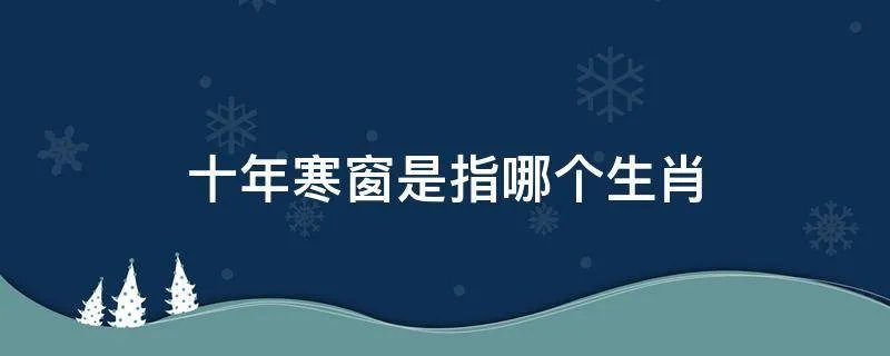 十年寒窗是指哪个生肖