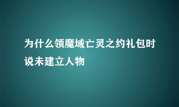 为什么领魔域亡灵之约礼包时说未建立人物